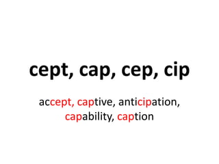 cept, cap, cep, cip
 accept, captive, anticipation,
      capability, caption
 