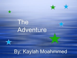 By: Kaylah Moahmmed The Adventure 