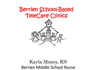 Berrien School-Based
TeleCare Clinics
Kayla Money, RN
Berrien Middle School Nurse
 