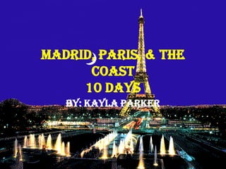 Madrid, Paris, & The Coast10 Days By: Kayla Parker 