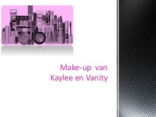 Make-up van 
Kaylee en Vanity 
 