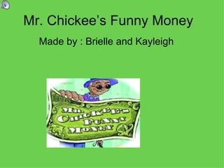 Mr. Chickee’s Funny Money Made by : Brielle and Kayleigh 