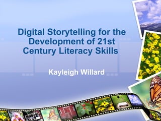 Digital Storytelling for the Development of 21st Century Literacy Skills  Kayleigh Willard 