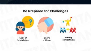 Be Prepared for Challenges
Lack of
knowledge
Online
criticism
Strong
competition
 