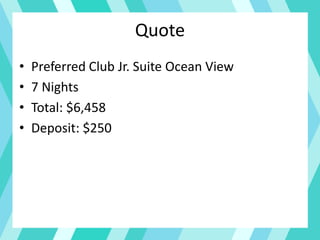 Quote
• Preferred Club Jr. Suite Ocean View
• 7 Nights
• Total: $6,458
• Deposit: $250
 