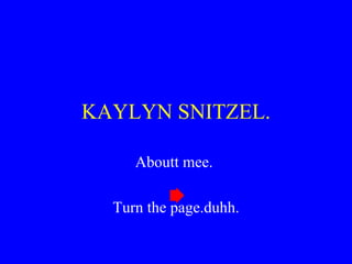 KAYLYN SNITZEL. Aboutt mee.  Turn the page.duhh. 