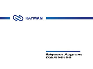 Нейтральное оборудование
KAYMAN 2015 / 2016
 