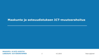 Maakunta ja soteuudistuksen ICT-muutosrahoitus
2 4.2.2019 Vesa Lipponen
 