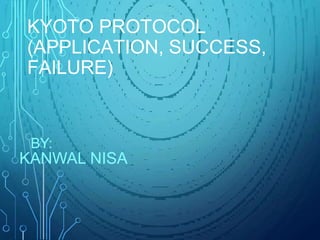 KYOTO PROTOCOL
(APPLICATION, SUCCESS,
FAILURE)
BY:
KANWAL NISA
 