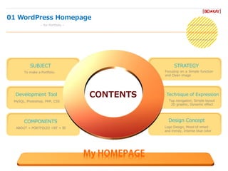 [BIO★KAY]
01 WordPress Homepage
- for Portfolio -
CONTENTS
MySQL, Photoshop, PHP, CSS
Development Tool
To make a Portfolio.
SUBJECT
ABOUT + PORTFOLIO +BT + BI
COMPONENTS
Focusing on a Simple function
and Clean image
STRATEGY
Top navigation, Simple layout
2D graphic, Dynamic effect
Technique of Expression
Logo Design, Mood of smart
and trendy, Intense blue color
Design Concept
디자인 팀장
OOO
www.kimaeyoung.com
www.kimaeyoung.com
www.kimaeyoung.com
 