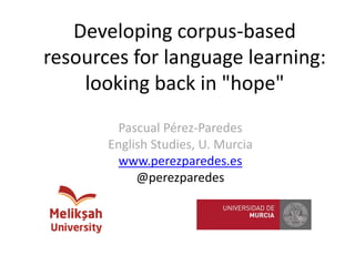 Developing corpus-based
resources for language learning:
looking back in "hope"
Pascual Pérez-Paredes
English Studies, U. Murcia
www.perezparedes.es
@perezparedes
 