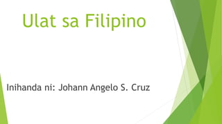 Ulat sa Filipino
Inihanda ni: Johann Angelo S. Cruz
 