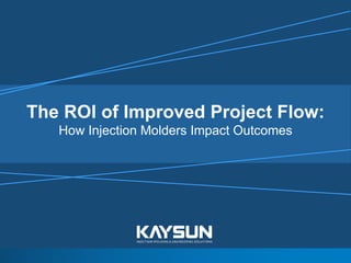 The ROI of Improved Project Flow:
How Injection Molders Impact Outcomes
 