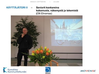 MIKKELIN II KÄYTTÄJÄTORI   I   14.4.2009



KÄYTTÄJÄTORI II   –        Seniorit konkareina
                           kokemusta, näkemystä ja tekemistä
                           (Olli Ehramaa)
 