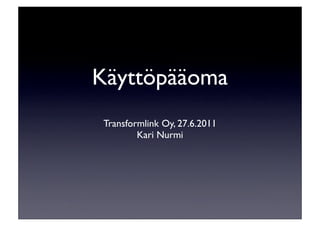 Käyttöpääoma
 Transformlink Oy, 27.6.2011
         Kari Nurmi
 