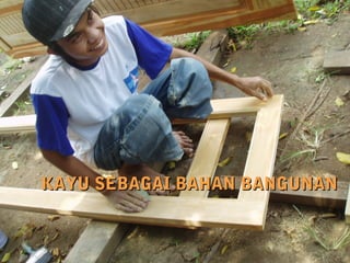 KAYU SEBAGAI BAHAN BANGUNANKAYU SEBAGAI BAHAN BANGUNAN
 