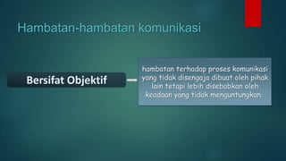 Hambatan-hambatan komunikasi
hambatan terhadap proses komunikasi
yang tidak disengaja dibuat oleh pihak
lain tetapi lebih disebabkan oleh
keadaan yang tidak menguntungkan.

 