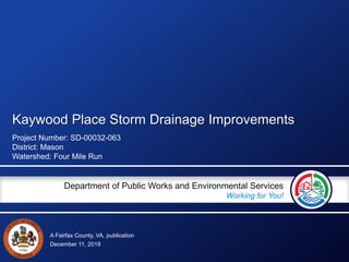 A Fairfax County, VA, publication
Department of Public Works and Environmental Services
Working for You!
Kaywood Place Storm Drainage Improvements
Project Number: SD-00032-063
District: Mason
Watershed: Four Mile Run
December 11, 2019
 