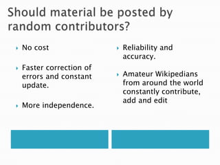 Wikipedia prides itself on being a neutral compilation of verifiable, established facts and tries to maintain that through their five pillars.What makes wikipedia so special?It is free and available to everyone with unlimited access.