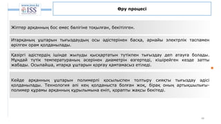 48
Өру процесі
Жіптер арқанның бос емес бөлігіне тоқылған, бекітілген.
Итарқаның ұштарын тығыздаудың осы әдістерінен басқа, арнайы электрлік таспамен
өрілген орам қолданылады.
Қазіргі әдістердің ішінде жылуды қысқартатын түтікпен тығыздау деп атауға болады.
Мұндай түтік температураның әсерінен диаметрін өзгертеді, кішірейген кезде затты
жабады. Осылайша, итарқа ұштарын қорғау қамтамасыз етіледі.
Кейде арқанның ұштарын полимерлі қосылыспен толтыру сияқты тығыздау әдісі
қолданылады. Технология әлі кең қолданыста болған жоқ, бірақ оның артықшылығы-
полимер құрамы арқанның құрылымына еніп, қорапты жақсы бекітеді.
 