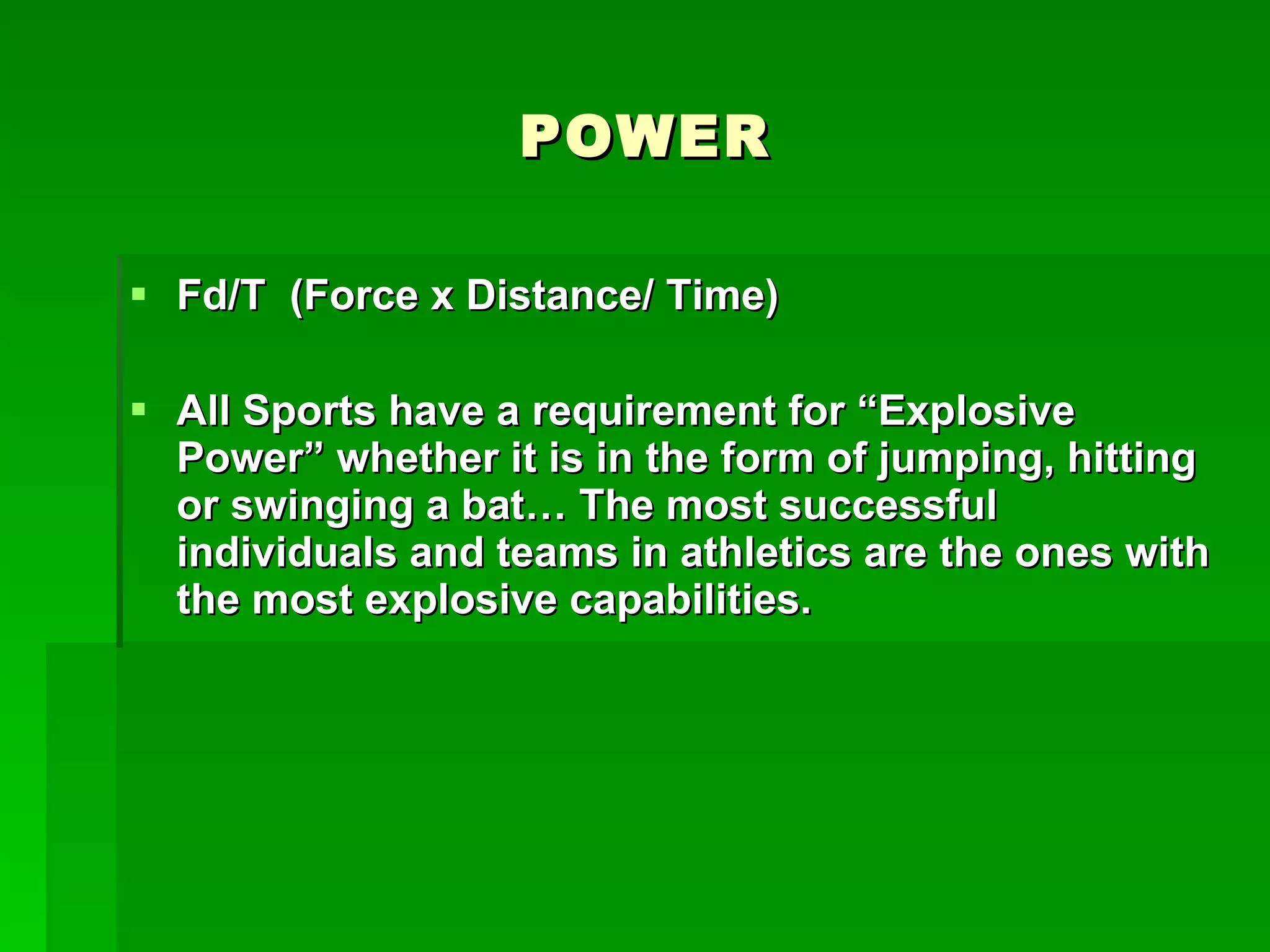 POWER Fd/T  (Force x Distance/ Time) All Sports have a requirement for “Explosive Power” whether it is in the form of jumping, hitting or swinging a bat… The most successful individuals and teams in athletics are the ones with the most explosive capabilities. 