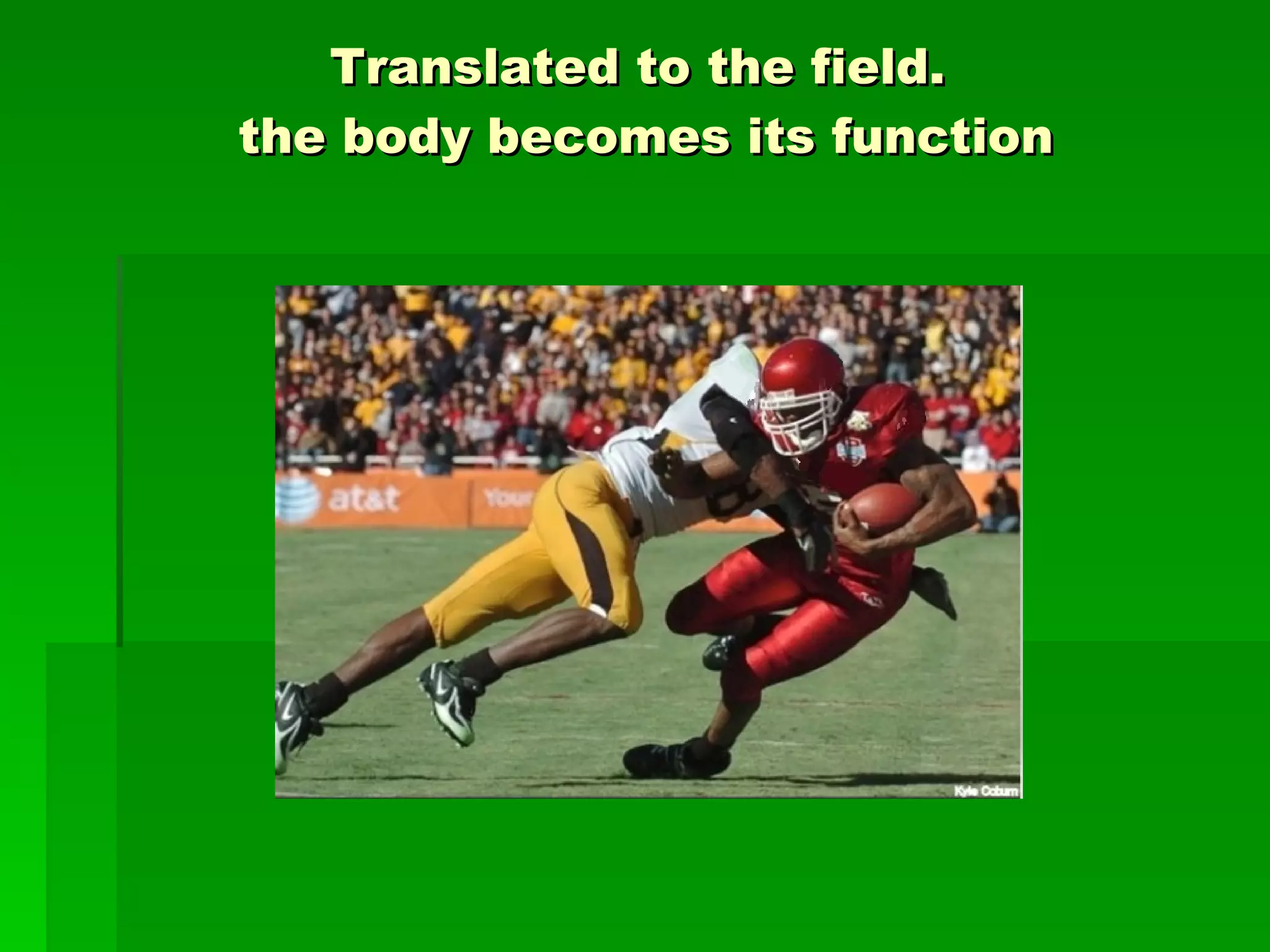 Translated to the field.  the body becomes its function 