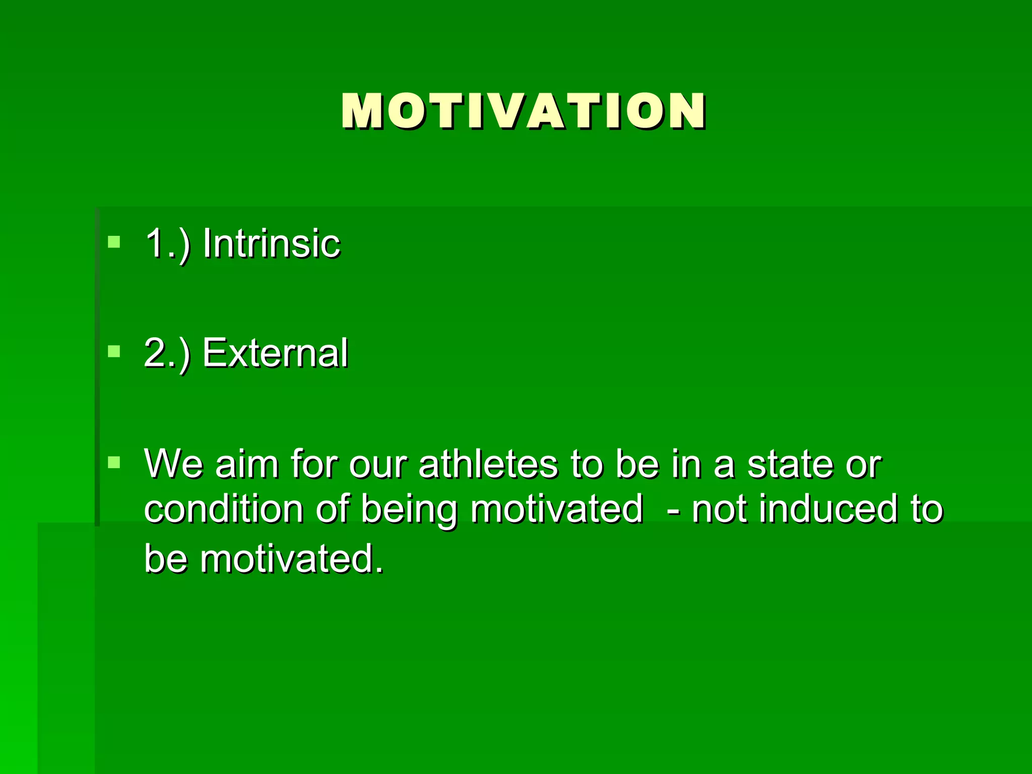 MOTIVATION 1.) Intrinsic 2.) External We aim for our athletes to be in a state or condition of being motivated  - not induced to be motivated.   