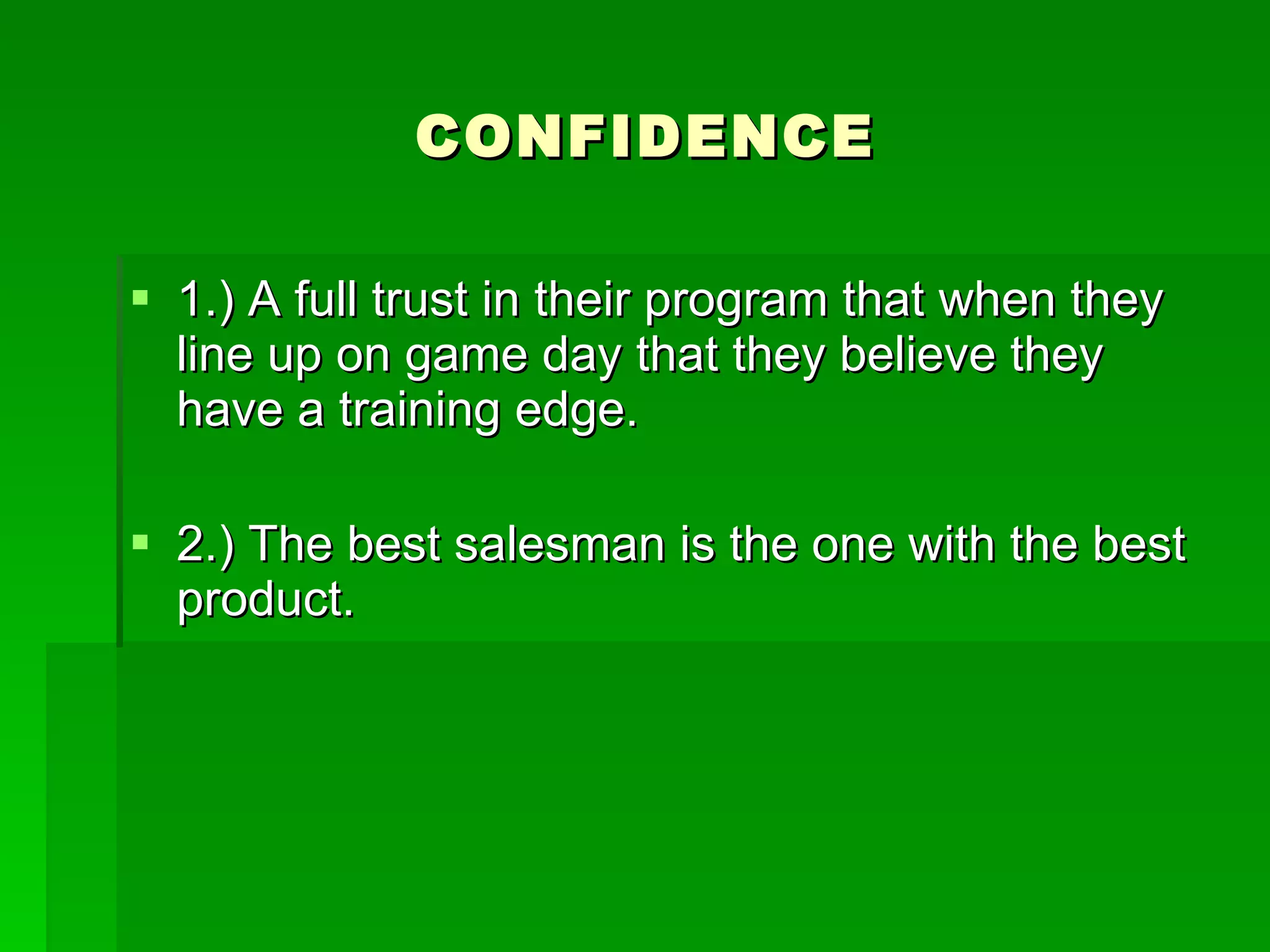 CONFIDENCE 1.) A full trust in their program that when they line up on game day that they believe they have a training edge.  2.) The best salesman is the one with the best product.  