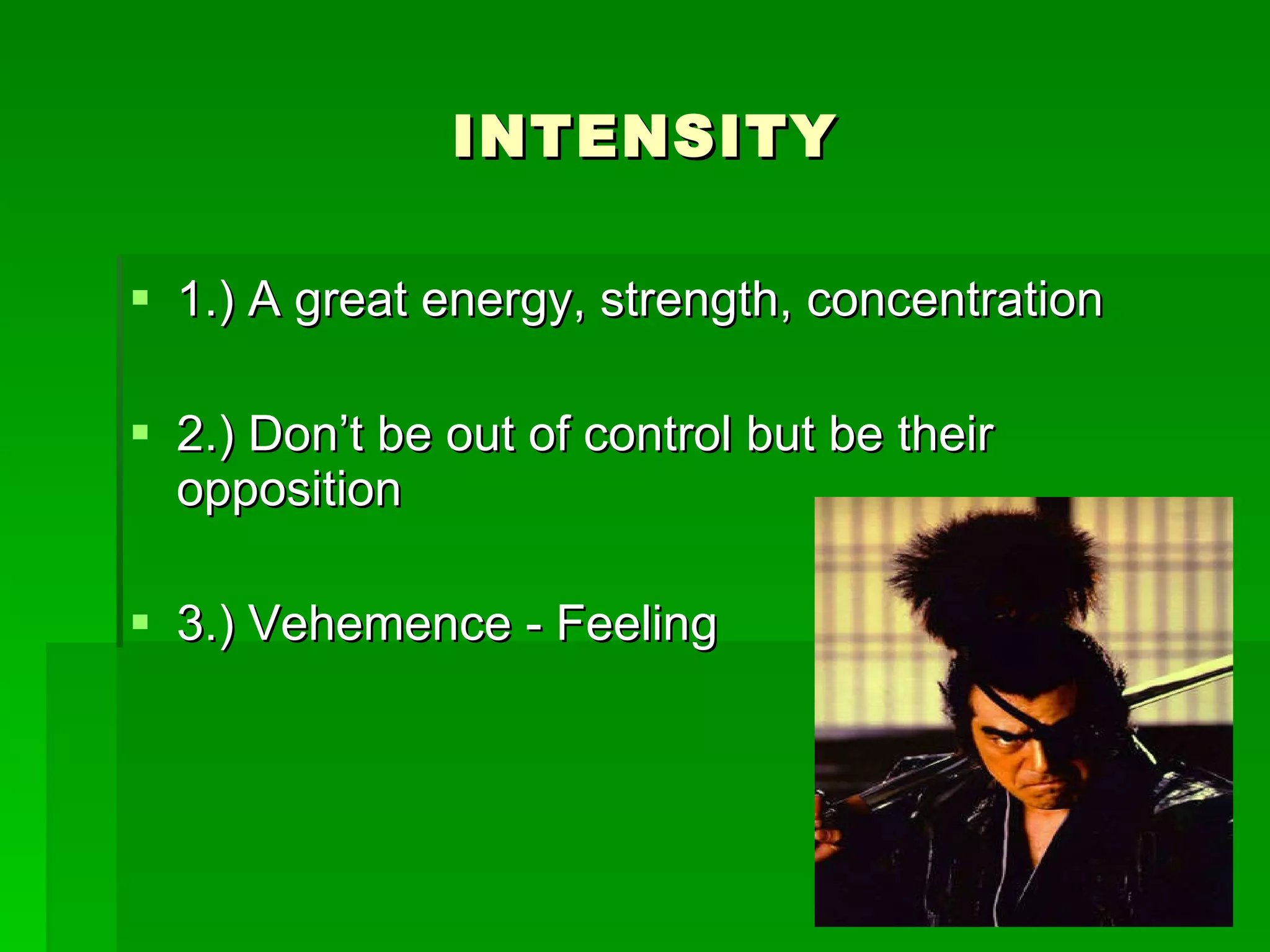 INTENSITY 1.) A great energy, strength, concentration 2.) Don’t be out of control but be their opposition 3.) Vehemence - Feeling 