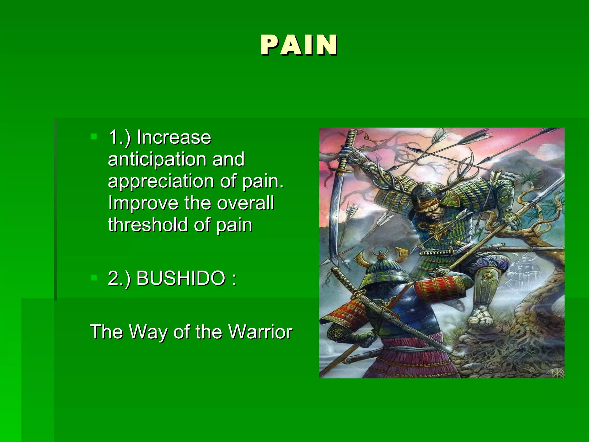 PAIN 1.) Increase anticipation and appreciation of pain. Improve the overall threshold of pain 2.) BUSHIDO : The Way of the Warrior  