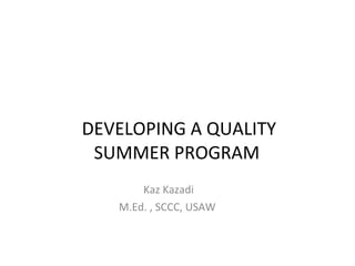 DEVELOPING A QUALITY SUMMER PROGRAM  Kaz Kazadi M.Ed. , SCCC, USAW  
