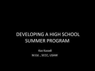 DEVELOPING A HIGH SCHOOL SUMMER PROGRAM  Kaz Kazadi M.Ed. , SCCC, USAW  