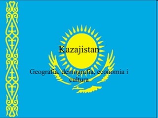 Kazajistan Geografia, demografia, economia i cultura 