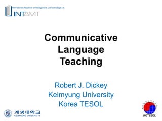 Communicative
Language
Teaching
Robert J. Dickey
Keimyung University
Korea TESOL
 