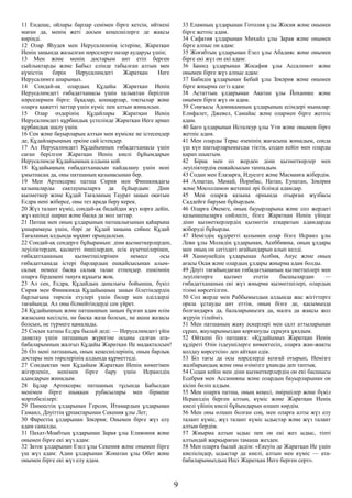 11 Ендеше, ойлары барлар сенімен бірге кетсін, өйткені
маған да, менің жеті досым кеңесшілерге де жақсы
көрінді.
12 Олар Яһудея мен Иерусалимнің істеріне, Жаратқан
Иенің заңында жазылған нәрселерге назар аударуы үшін;
13 Мен және менің достарым ант етіп берген
сыйлықтарды және Бабыл елінде табылған алтын мен
күмістің бәрін Иерусалимдегі Жаратқан Иеге
Иерусалимге апарыңыз.
14 Сондай-ақ олардың Құдайы Жаратқан Иенің
Иерусалимдегі ғибадатханасы үшін халықтан берілген
нәрселермен бірге: бұқалар, қошқарлар, тоқтылар және
оларға қажетті заттар үшін күміс пен алтын жиналсын.
15 Олар өздерінің Құдайлары Жаратқан Иенің
Иерусалимдегі құрбандық үстелінде Жаратқан Иеге арнап
құрбандық шалу үшін.
16 Сен және бауырларың алтын мен күміске не істесеңдер
де, Құдайларыңның еркіне сай істеңдер.
17 Ал Иерусалимдегі Құдайыңның ғибадатханасы үшін
саған берілген Жаратқан Иенің киелі бұйымдарын
Иерусалимде Құдайыңның алдына қой.
18 Құдайыңның ғибадатханасын пайдалану үшін нені
ұмытпасаң да, оны патшаның қазынасынан бер.
19 Мен Артексеркс патша Сирия мен Финикиядағы
қазыналарды сақтаушыларға да бұйырдым: Діни
қызметкер және Құдай Тағаланың Таурат заңын оқитын
Есдра нені жіберсе, оны тез арада беру керек.
20 Жүз талант күміс, сондай-ақ бидайдан жүз корға дейін,
жүз кесінді шарап және басқа да мол заттар.
21 Патша мен оның ұлдарының патшалығының қаһарына
ұшырамауы үшін, бәрі де Құдай заңына сәйкес Құдай
Тағаланың алдында мұқият орындалсын.
22 Сондай-ақ сендерге бұйырамын: діни қызметкерлерден,
леуіліктерден, қасиетті әншілерден, есік күзетшілерінен,
ғибадатхананың қызметшілерінен немесе осы
ғибадатханада істері барлардың ешқайсысынан алым-
салық немесе басқа салық талап етпеңдер. ешкімнің
оларға бірдеңені таңуға құқығы жоқ.
23 Ал сен, Есдра, Құдайдың даналығы бойынша, бүкіл
Сирия мен Финикияда Құдайыңның заңын білетіндердің
барлығына төрелік етулері үшін билер мен әділдерді
тағайында. Ал оны білмейтіндерді сен үйрет.
24 Құдайыңның және патшаңның заңын бұзған адам өлім
жазасына кесілсін, не басқа жаза болсын, не ақша жазасы
болсын, не түрмеге қамалады.
25 Сосын хатшы Есдра былай деді: — Иерусалимдегі үйін
даңқтау үшін патшаның жүрегіне осыны салған ата-
бабаларымның жалғыз Құдайы Жаратқан Ие мадақталсын!
26 Ол мені патшаның, оның кеңесшілерінің, оның барлық
достары мен төрелерінің алдында құрметтеді.
27 Сондықтан мен Құдайым Жаратқан Иенің көмегімен
жігерленіп, менімен бірге бару үшін Исраилдің
адамдарын жинадым.
28 Бұлар Артексеркс патшаның тұсында Бабылдан
менімен бірге шыққан рубасылары мен бірнеше
мәртебелілері:
29 Пинеестің ұлдарынан Герсон, Итамардың ұлдарынан
Гамаил, Дәуіттің ұрпақтарынан Секения ұлы Лет;
30 Фарестің ұлдарынан Зәкәрия; Онымен бірге жүз елу
адам саналды.
31 Пахат-Моабтың ұлдарынан Зарая ұлы Елияония және
онымен бірге екі жүз адам:
32 Затое ұлдарынан Езел ұлы Секения және онымен бірге
үш жүз адам: Адин ұлдарынан Жонатан ұлы Обет және
онымен бірге екі жүз елу адам.
33 Еламның ұлдарынан Готолия ұлы Жосия және онымен
бірге жетпіс адам.
34 Сафатия ұлдарынан Михайл ұлы Зарая және онымен
бірге алпыс он адам:
35 Жоғабтың ұлдарынан Езел ұлы Абадияс және онымен
бірге екі жүз он екі адам:
36 Банид ұлдарынан Жосафия ұлы Ассалимот және
онымен бірге жүз алпыс адам:
37 Бабидің ұлдарынан Бебай ұлы Зәкәрия және онымен
бірге жиырма сегіз адам:
38 Астаттың ұлдарынан Акатан ұлы Йоханнес және
онымен бірге жүз он адам.
39 Соңғысы Адоникамның ұлдарының есімдері мыналар:
Елифалет, Джевел, Самайас және олармен бірге жетпіс
адам.
40 Баго ұлдарынан Исталкур ұлы Ути және онымен бірге
жетпіс адам.
41 Мен оларды Терас өзенінің жағасына жинадым, сонда
үш күн шатырларымызды тіктік, содан кейін мен оларды
қарап шықтым.
42 Бірақ мен ол жерден діни қызметкерлер мен
леуіліктердің ешқайсысын таппадым.
43 Содан мен Елазарға, Идуелге және Масманға жібердім.
44 Алнатан, Мамай, Йорибас, Натан, Еунатан, Зәкәрия
және Мосолламон жетекші әрі білімді адамдар.
45 Мен оларға қазына орнында отырған жүзбасы
Саддейге баруын бұйырдым.
46 Оларға Әкемге, оның бауырларына және сол жердегі
қазынашыларға сөйлесіп, бізге Жаратқан Иенің үйінде
діни қызметкерлердің қызметін атқаратын адамдарды
жіберуді бұйырды.
47 Иеміздің құдіретті қолымен олар бізге Исраил ұлы
Леви ұлы Молидің ұлдарынан, Асеббияны, оның ұлдары
мен оның он сегіздегі ағайындарын алып келді.
48 Ханнунейдің ұлдарынан Асебия, Анус және оның
ағасы Осая және олардың ұлдары жиырма адам болды.
49 Дәуіт тағайындаған ғибадатхананың қызметшілері мен
леуіліктерге қызмет ететін басшылардан —
ғибадатхананың екі жүз жиырма қызметшілері, олардың
тізімі көрсетілген.
50 Сол жерде мен Раббымыздың алдында жас жігіттерге
ораза ұстауды ант еттім, оның бізге де, қасымызда
болғандарға да, балаларымызға да, малға да жақсы жол
жүруін тілейміз.
51 Мен патшаның жаяу әскерлері мен салт аттыларынан
сұрап, жауларымыздан қорғануды сұрауға ұялдым.
52 Өйткені біз патшаға: «Құдайымыз Жаратқан Иенің
құдіреті Өзін іздеушілерге көмектесіп, оларға жан-жақты
қолдау көрсетсін» деп айтқан едік.
53 Біз тағы да осы нәрселерді қозғай отырып, Иемізге
жалбарындық және оны өзімізге ұнамды деп таптық.
54 Содан кейін мен діни қызметкерлердің он екі басшысы
Есебрия мен Ассанияны және олардың бауырларынан он
кісіні бөліп алдым.
55 Мен оларға патша, оның кеңесі, әміршілер және бүкіл
Исраилдің берген алтын, күміс және Жаратқан Иенің
киелі үйінің киелі бұйымдарын өлшеп көрдім.
56 Мен оны өлшеп болған соң, мен оларға алты жүз елу
талант күміс, жүз талант күміс ыдыстар және жүз талант
алтын бердім.
57 Жиырма алтын ыдыс пен он екі жез ыдыс, тіпті
алтындай жарқыраған тамаша жезден.
58 Мен оларға былай дедім: «Екеуің де Жаратқан Ие үшін
киелісіңдер, ыдыстар да киелі, алтын мен күміс — ата-
бабаларымыздың Иесі Жаратқан Иеге берген серт».
9
 