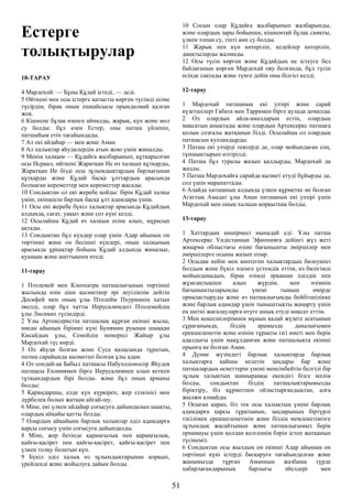 Естерге
толықтырулар
10-ТАРАУ
4 Мардохай: — Бұны Құдай істеді, — деді.
5 Өйткені мен осы істерге қатысты көрген түсімді есіме
түсірдім, бірақ оның ешқайсысы орындалмай қалған
жоқ.
6 Кішкене бұлақ өзенге айналды, жарық, күн және мол
су болды: бұл өзен Естер, оны патша үйленіп,
патшайым етіп тағайындады.
7 Ал екі айдаһар — мен және Аман.
8 Ал халықтар яһудилердің атын жою үшін жиналды.
9 Менің халқым — Құдайға жалбарынып, құтқарылған
осы Исраил, өйткені Жаратқан Ие өз халқын құтқарды,
Жаратқан Ие бізді осы зұлымдықтардың барлығынан
құтқарды және Құдай басқа ұлттардың арасында
болмаған кереметтер мен кереметтер жасады.
10 Сондықтан ол екі жеребе қойды: бірін Құдай халқы
үшін, екіншісін барлық басқа ұлт адамдары үшін.
11 Осы екі жеребе бүкіл халықтар арасында Құдайдың
алдында, сағат, уақыт және сот күні келді.
12 Осылайша Құдай өз халқын есіне алып, мұрасын
ақтады.
13 Сондықтан бұл күндер олар үшін Адар айының он
төртінші және он бесінші күндері, оның халқының
арасында ұрпақтар бойына Құдай алдында жиналыс,
қуаныш және шаттықпен өтеді.
11-тарау
1 Птолемей мен Клеопатра патшалығының төртінші
жылында өзін діни қызметкер әрі леуілікпін дейтін
Досифей мен оның ұлы Птолейм Пхуримнің хатын
әкелді, олар бұл хатты Иерусалимдегі Птолемейдің
ұлы Лисимах түсіндірді.
2 Ұлы Артексеркстің патшалық құрған екінші жылы,
нисан айының бірінші күні Бунямин руынан шыққан
Кисайдың ұлы, Семейдің немересі Жайыр ұлы
Мардохай түс көрді.
3 Ол яһуди болған және Суса қаласында тұратын,
патша сарайында қызметші болған ұлы адам.
4 Ол сондай-ақ Бабыл патшасы Набуходоносор Яһудея
патшасы Ехониямен бірге Иерусалимнен алып кеткен
тұтқындардың бірі болды. және бұл оның арманы
болды:
5 Қараңдаршы, елде күн күркіреп, жер сілкінісі мен
дүрбелең болып жатқан айғай-шу.
6 Міне, екі үлкен айдаһар соғысуға дайындалып шықты,
олардың айқайы қатты болды.
7 Олардың айқайына барлық халықтар әділ адамдарға
қарсы соғысу үшін соғысуға дайындалды.
8 Міне, жер бетінде қараңғылық пен қараңғылық,
қайғы-қасірет пен қайғы-қасірет, қайғы-қасірет пен
үлкен толқу болатын күн.
9 Бүкіл әділ халық өз зұлымдықтарынан қорқып,
үрейленді және жойылуға дайын болды.
10 Сосын олар Құдайға жалбарынып жалбарынды,
және олардың зары бойынша, кішкентай бұлақ сияқты,
үлкен топан су, тіпті көп су болды.
11 Жарық пен күн көтеріліп, кедейлер көтеріліп,
даңқтыларды жалмады.
12 Осы түсін көрген және Құдайдың не істеуге бел
байлағанын көрген Мардохай ояу болғанда, бұл түсін
есінде сақтады және түнге дейін оны білгісі келді.
12-тарау
1 Мардохай патшаның екі уәзірі және сарай
күзетшілері Габата мен Таррамен бірге аулада демалды.
2 Ол олардың айла-амалдарын естіп, олардың
мақсатын анықтады және олардың Артексеркс патшаға
қолын созғалы жатқанын білді. Осылайша ол олардың
патшасын куәландырды.
3 Патша екі уәзірді тексерді де, олар мойындаған соң,
тұншықтырып өлтірілді.
4 Патша бұл туралы жазып қалдырды, Мардохай да
жазды.
5 Патша Мардохайға сарайда қызмет етуді бұйырды да,
сол үшін марапаттады.
6 Алайда патшаның алдында үлкен құрметке ие болған
Агагтық Амадат ұлы Аман патшаның екі уәзірі үшін
Мардохай мен оның халқын қорқытпақ болды.
13-тарау
1 Хаттардың көшірмесі мынадай еді: Ұлы патша
Артексеркс Үндістаннан Эфиопияға дейінгі жүз жеті
жиырма облыстағы өзіне бағынышты әміршілер мен
әміршілерге осыны жазып отыр.
2 Осыдан кейін мен көптеген халықтардың билеушісі
болдым және бүкіл әлемге үстемдік еттім, өз билігімді
мойындамадым, бірақ өзімді әрқашан әділдік пен
жұмсақтықпен алып жүрдім, мен өзімнің
бағыныштыларымды үнемі тыныш өмірде
орналастыруды және өз патшалығымды бейбітшілікке
және барлық адамдар үшін тыныштықты жаңарту үшін
ең шеткі жағалауларға өтуге ашық етуді мақсат еттім.
3 Мен кеңесшілерімнен мұның қалай жүзеге асатынын
сұрағанымда, біздің арамызда даналығымен
ерекшеленетін және өзінің тұрақты ізгі ниеті мен берік
адалдығы үшін мақұлданған және патшалықта екінші
орынға ие болған Аман.
4 Дүние жүзіндегі барлық халықтарда барлық
халықтарға қайшы келетін заңдары бар және
патшалардың өсиеттерін үнемі менсінбейтін белгілі бір
зұлым халықтың шашыраңқы екендігі бізге мәлім
болды, сондықтан біздің патшалықтарымызды
біріктіру, біз құрметпен ойластырғандықтан, алға
жылжи алмайды.
5 Осыған қарап, біз тек осы халықтың үнемі барлық
адамдарға қарсы тұратынын, заңдарының біртүрлі
тәсілімен ерекшеленетінін және біздің мемлекетімізге
зұлымдық жасайтынын және патшалығымыз берік
орнамауы үшін қолдан келгеннің бәрін істеп жатқанын
түсінеміз.
6 Сондықтан осы жылдың он екінші Адар айының он
төртінші күні істерді басқаруға тағайындалған және
жанымызда тұрған Аманның жазбаша түрде
хабарлағандарының барлығы әйелдері мен
51
 