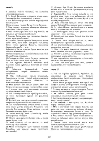 тарау 24
1 Даналық өзін-өзі мақтайды, Өз халқының
ортасында даңқтайды.
2 Ол Құдай Тағаланың қауымында аузын ашып,
Оның құдіретінің алдында жеңіске жетеді.
3 Мен Тағаланың аузынан шығып, жерді бұлттай
басып қалдым.
4 Биік жерлерде тұрдым, Тағым бұлтты бағанада.
5 Мен жалғыз аспанның айналасын айналып,
тереңдіктің түбінде жүрдім.
6 Теңіз толқындары мен бүкіл жер бетінде, әр
халық пен ұлттың иелігінде болдым.
7 Осының барлығымен мен тыныштық іздедім:
кімнің мұрасында боламын?
8 Осылайша барлық нәрсенің Жаратушысы маған
өсиет беріп, мені киелі шатырыма тыныштық
беріп: «Сенің тұрағың Жақыпта, мұралығың
Исраилде болсын!» — деді.
9 Ол мені әу бастан дүниеден бұрын жаратты, мен
ешқашан жоғалмаймын.
10 Мен оның алдында киелі шатырда қызмет еттім.
Мен де Сионда орнықтым.
11 Сол сияқты сүйікті қалада Ол маған тыныштық
берді, ал Иерусалимде менің күшім болды.
12 Мен құрметті халықтың арасында, тіпті
Жаратқан Иенің мұрасының бөлігінде де тамыр
жайдым.
13 Либандағы балқарағайдай, Гермон
тауларындағы кипарис ағашындай биікке
көтерілдім.
14 Мен Ен-Гаддидегі пальма ағашындай,
Иерихондағы раушан гүліндей, жайлы алқаптағы
әдемі зәйтүн ағашындай биіктеніп, су
жағасындағы шынардай өстім.
15 Мен даршын мен аспалат сияқты тәтті иіс
бердім, мен ең жақсы мирра сияқты, галбан, оникс,
тәтті сторакс және киелі шатырдағы ладанның
түтініндей жағымды иіс бердім.
16 Мен скипидар ағашындай бұтақтарды создым,
ал менің бұтақтарым құрмет пен рақымның
бұтақтары.
17 Жүзім бұтасы сияқты мен хош иіс шығардым,
ал гүлдерім құрмет пен байлықтың жемісі.
18 Мен сүйіспеншіліктің, қорқыныштың, білімнің
және киелі үміттің анасымын. Сондықтан мен
мәңгілік болғандықтан, Оның есімімен аталған
барлық балаларыма берілгенмін.
19 Маған келіңдер, мені қалайтындар, менің
жемістеріммен тойыңдар.
20 Өйткені менің естелігім балдан тәтті, ал менің
мұрам балдан тәтті.
21 Мені жегендер әлі аш болады, ал мені
ішетіндер әлі де шөлдейді.
22 Маған мойынсұнған адам ешқашан масқара
болмайды, мен арқылы жұмыс істейтіндер
қателеспейді.
23 Осының бәрі Құдай Тағаланың келісімінің
кітабы, Мұса Жақыптың қауымдарына мұра болу
үшін бұйырған заң.
24 Жаратқан Иеге берік болудан тайынба. Ол сені
нығайта алуы үшін, оған жабысыңдар, өйткені
Құдіреті шексіз Жаратқан Ие жалғыз Құдай, одан
басқа Құтқарушы жоқ.
25 Жаңа жемістер кезіндегі Физон мен Тигр
сияқты Ол бәрін Өзінің даналығымен толтырады.
26 Ол түсінікті Евфрат өзеніндей және егін жинау
кезінде Иордан өзеніндей мол етеді.
27 Ол білім туралы ілімді нұрға ұқсатып, жүзім
дәуіріндегі Геонға ұқсатады.
28 Бірінші адам оны жақсы білмеді, енді соңғысы
оны таппайды.
29 Өйткені оның ойлары теңізден де, ақыл-
кеңестері үлкен тереңдіктен де терең.
30 Мен де өзеннен бұлақ болып шықтым, бақшаға
арна ретінде шықтым.
31 Мен: «Ең жақсы бақшамды суарамын, бау-
бақша төсегімді молынан суарамын», – дедім.
32 Мен тағы да ілімді таң атқандай жарқыратып,
оның нұрын алысқа жіберемін.
33 Мен тағы да ілімді пайғамбарлық ретінде төгіп,
оны мәңгілікке қалдырамын.
34 Міне, мен өзім үшін ғана емес, даналық
іздегендердің бәрі үшін еңбек еттім.
тарау 25
1 Мен үш нәрседе сұлуланып, Құдайдың да,
адамдардың да алдында әдемі болдым:
ағайындардың бірлігі, көршілердің сүйіспеншілігі,
келіскен ер мен әйел.
2 Менің жаным үш түрлі адамды жек көреді, мен
олардың өміріне қатты ренжідім: тәкаппар кедей,
өтірікші бай және азғындық жасайтын кәрі.
3 Егер сен жас кезіңде ештеңе жинамаған болсаң,
жасыңда бірдеңені қалай таба аласың?
4 О, ағарған шаштар үшін үкім, Ежелгі
адамдардың кеңесті білуі қандай тамаша!
5 Қарттардың даналығы, құрметті адамдарға ақыл-
кеңесі қандай тамаша!
6 Көп тәжірибе – қарттардың тәжі, Құдайдан
қорқу – олардың даңқы.
7 Мен өз жүрегімде тоғыз нәрсені бақытты деп
есептедім және оныншысын тіліммен айтамын:
Балаларының қуанышына бөленетін адам; Ал
жауының құлағанын көру үшін өмір сүрген адам.
8 Ақыл-парасат әйелімен тұрып, тілінен таймаған,
өзінен де лайықсыз адамға қызмет етпеген адам
қандай жақсы!
9 Сақтық тапқан адам қандай жақсы, және
еститіндердің құлағына сөйлейтін адам!
10 Даналықты тапқан адам қандай ұлы! Сонда да
Жаратқан Иеден қорқатын ешкім жоқ.
82
 