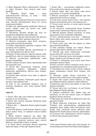 11 Бірақ Жаратқан Иенің сүйіспеншілігі бәрінен
де нұрға бөленеді: Оны ұстаған адам кімге
ұқсайды?
12 Жаратқан Иеден қорқу — оның
сүйіспеншілігінің бастауы, ал сенім — Оған
беріктіктің бастауы.
13 Маған жүрек ауруынан басқа кез келген індетті
және әйелдің зұлымдығынан басқа кез келген
зұлымдықты беріңіз.
14 Мені жек көретіндердің қасіретінен басқа кез
келген қасірет, және кез келген кек, бірақ
жаулардың кектері.
15 Жыланның басынан жоғары бас жоқ; Ал
дұшпанның қаһарынан асқан қаһар жоқ.
16 Мен зұлым әйелмен үйленгеннен гөрі арыстан
мен айдаһармен бірге тұрғаным артық еді.
17 Әйелдің зұлымдығы оның бетін өзгертеді,
оның түрін киіз қаптай қаптайды.
18 Күйеуі көршілерінің арасында отырсын. Оны
естігенде, қатты күрсінді.
19 Барлық зұлымдық әйелдің зұлымдығына аз
ғана: күнәкардың үлесі әйелге тисін.
20 Құмды жолмен өрмелеу қарттың аяғына дейін
қандай болса, әйелі де тыныш еркекке сөзге толы.
21 Әйелдің сұлулығынан сүрінбеңдер, оның
рахатын қаламаңдар.
22 Әйел күйеуін қолдаса, ашуға, арсыздыққа және
көп қорлыққа толы.
23 Зұлым әйел батылдығын азайтады, жүзін
ауырлатып, жүрегін жаралайды, күйеуін
қиналғанда жұбатпайтын әйелдің қолы әлсіреп,
тізелері әлсірейді.
24 Күнәнің басы әйелден келді және ол арқылы
бәріміз өлеміз.
25 Суға жол бермеңіз; Ешқандай зұлым әйелдің
шетелде гадқа еркіндігі жоқ.
26 Егер ол сен қалағандай жүрмесе, оны өз
денеңнен ажыратып, оған талақ қағазын беріп,
оны жібер.
тарау 26
1 Әдепті әйелі бар адам бақытты, өйткені оның
күндері екі есе көп болады.
2 Әдепті әйел күйеуін қуанады, Күйеуінің өмірі
тыныштықта өтеді.
3 Жақсы әйел — Жаратқан Иеден қорқатындарға
жақсы үлес.
4 Адам бай болсын, кедей болсын, Иемізге деген
жақсы жүрегі болса, ол әрқашан көңілді жүзбен
қуанады.
5 Менің жүрегім қорқатын үш нәрсе бар;
Төртіншісінде қатты қорықтым: қалаға жала жабу,
бағынбайтын халықтың жиналуы және жалған
айыптау: мұның бәрі өлімнен де жаман.
6 Ал басқа әйелді қызғанған әйелдің жүрегінің
мұңы мен мұңы, тілдің дерті баршаға ортақ.
7 Зұлым әйел – алды-артына шайқалған қамыт,
Оны ұстаған адам шаянды ұстағандай.
8 Ішімдік ішкен әйел мен бөтен адам қатты
ашуланады, ол өз ұятын жасырмайды.
9 Әйелдің жезөкшелігі оның тәкаппар түрі мен
қабағынан белгілі болуы мүмкін.
10 Егер сенің қызың ұятсыз болса, тым еркіндік
арқылы өзін қорламау үшін, оны қамауда ұста.
11 Ұятсыз көзге сақ бол, ол саған қарсы қылмыс
жасаса, таңданба.
12 Ол шөлдеген саяхатшыдай бұлақ тапқанда
аузын ашады, жанындағы барлық судан ішеді.
13 Әйелдің рақымы күйеуін қуантады, ал оның
ақылдылығы оның сүйектерін майлайды.
14 Үнсіз, сүйіспеншілікке толы әйел — Жаратқан
Иенің сыйы; және жақсы нұсқалған ақыл сияқты
құнды ештеңе жоқ.
15 Ұятсыз және адал әйел қос рақым, ал оның
ақыл-ойы бағаланбайды.
16 Биік аспаннан шыққан күн сияқты. Жақсы
әйелдің көркі үйінің тәртібінде де солай.
17 Мөлдір нұр киелі шырағданға түскендей;
піскен шақта бет сұлулығы да сондай.
18 Алтын бағаналар күміс розеткаларда сияқты;
Жүрегі тұрақты әділ аяқтары да солай.
19 Балам, өз жасыңның гүлін сақта, және бөтен
адамдарға күшіңді берме.
20 Бүкіл егістікте жемісті иемденіп алсаң, оны өз
тұқымыңмен сеп, малыңның жақсылығына сен.
21 Осылайша сен тастап кеткен нәсілің олардың
жақсы шыққанына сенімді бола отырып, ұлы
болады.
22 Жезөкше түкірік болып есептелсін. Ал
үйленген әйел күйеуі үшін өлімге қарсы мұнара.
23 Зұлым әйел зұлым адамға беріледі, ал тақуа
әйел Жаратқан Иеден қорқатын адамға беріледі.
24 Намыссыз әйел ұятты жек көреді, ал адал әйел
күйеуін сыйлайды.
25 Ұятсыз әйел итке тең болады. Ал ұят болған
әйел Жаратқан Иеден қорқады.
26 Күйеуін сыйлайтын әйел бәріне дана деп
танылады. Ал кім оны мақтан тұтса, ол бәрінен
құдайсыз болып саналады.
27 Жауларды қуу үшін қатты айқайлаған әйел мен
ұрысушы іздейді.
28 Менің жүрегімді ауыртатын екі нәрсе бар;
Үшіншісі мені ашуландырады: қайыршылыққа
ұшыраған соғыс адамы; және белгілемеген ақыл
иелері; және әділдіктен күнәға қайтатын адам;
Жаратқан Ие ондай адамды семсерге дайындайды.
29 Саудагер өзін жамандықтан сақтай алмайды.
Ал бөтен адам күнәдан құтылмайды.
тарау 27
1 Көп адам болмашы нәрсе үшін күнә жасады; Ал
молшылыққа ұмтылған көзін басқа жаққа бұрады.
83
 