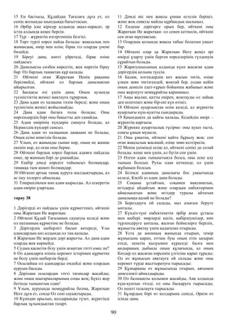 15 Ең бастысы, Құдайдан Тағалаға дұға ет, ол
сенің жолыңды шындыққа бағыттасын.
16 Әрбір іске кірісер алдында ақыл-парасат, әр
істің алдында кеңес берсін.
17 Түр – жүректің өзгергенінің белгісі.
18 Төрт түрлі нәрсе пайда болады: жақсылық пен
жамандық, өмір мен өлім; бірақ тіл оларды үнемі
билейді.
19 Біреуі дана, көпті үйретеді, бірақ өзіне
пайдасыз.
20 Даналықты сөзбен көрсетіп, жек көретін біреу
бар: Ол барлық тамақтан құр қалады.
21 Өйткені оған Жаратқан Иенің рақымы
берілмейді, өйткені ол барлық даналықтан
айырылған.
22 Басқасы өзі үшін дана; Оның аузында
түсіністіктің жемісі мақтауға тұрарлық.
23 Дана адам өз халқына тәлім береді; және оның
түсінігінің жемісі жойылмайды.
24 Дана адам батаға толы болады; Оны
көргендердің бәрі оны бақытты деп санайды.
25 Адам өмірінің күндерін санауға болады, ал
Исраилдің күндері сансыз.
26 Дана адам өз халқының даңқына ие болады,
Оның есімі мәңгілік болады.
27 Ұлым, өз жаныңды сынап көр, оның не жаман
екенін көр, ал оған оны берме.
28 Өйткені барлық нәрсе барлық адамға пайдалы
емес, әр жанның бәрі де ұнамайды.
29 Ешбір дәмді нәрсеге тойымсыз болмаңдар,
тамаққа тым ашкөз болмаңдар.
30 Өйткені артық тамақ ауруға шалдықтырады, ал
ас ішу холерге айналады.
31 Тәңіршілікпен көп адам қырылды. Ал ескеретін
адам өмірін ұзартады.
тарау 38
1 Дәрігерді өз пайдасы үшін құрметтеңіз, өйткені
оны Жаратқан Ие жаратқан.
2 Өйткені Құдай Тағаланың сауығуы келеді және
ол патшаның құрметіне ие болады.
3 Дәрігердің шеберлігі басын көтереді, Ұлы
адамдардың көз алдында ол таң қалады.
4 Жаратқан Ие жерден дәрі жаратты. Ал дана адам
оларды жек көрмейді.
5 Судың қасиетін білу үшін ағаштан тәтті емес пе?
6 Ол адамдарға өзінің керемет істерімен құрметке
ие болу үшін шеберлік берді.
7 Осылайша ол адамдарды емдейді және олардың
ауруын басады.
8 Дәріхана осылардан тәтті тағамдар жасайды;
және оның шығармаларының соңы жоқ; Бүкіл жер
бетінде тыныштық одан!
9 Ұлым, ауруыңда немқұрайлы болма, Жаратқан
Иеге дұға ет, сонда Ол сені сауықтырады.
10 Күнәдан арылып, қолдарыңды түзет, жүрегіңді
барлық зұлымдықтан тазарт.
11 Дәмді иіс пен жақсы ұннан естелік беріңіз.
және жоқ сияқты майлы құрбандық шалыңыз.
12 Ендеше дәрігерге орын бер, өйткені оны
Жаратқан Ие жаратқан: ол сенен кетпесін, өйткені
сен оған мұқтажсың.
13 Олардың қолында жақсы табыс болатын уақыт
бар.
14 Өйткені олар да Жаратқан Иеге жеңіл әрі
өмірді ұзарту үшін берген нәрселерінің гүлденуін
сұрайтын болады.
15 Жаратушысының алдында күнә жасаған адам
дәрігердің қолына түссін.
16 Балам, өлгендердің көз жасын төгіп, өзіңе
үлкен зиян тигізгендей, жоқтай бер. содан кейін
оның денесін әдет-ғұрып бойынша жабыңыз және
оны жерлеуге немқұрайлы қарамаңыз.
17 Ащы жылап, қатты еңіреп, жоқтауды ол лайық
деп есептеңіз және бір-екі күн өтіңіз.
18 Өйткені ауырлықтан өлім келеді, ал жүректің
ауырлығы күш-қуатты сындырады.
19 Қиындықта да қайғы қалады, Кедейдің өмірі –
жүректің қарғысы.
20 Жүрекке ауыртпалық түсірме: оны қуып таста,
соңғы ұшын мүшеле.
21 Оны ұмытпа, өйткені қайта бұрылу жоқ: сен
оған жақсылық жасамай, өзіңе зиян келтіресің.
22 Менің үкімімді есіңе ал, өйткені сенікі де солай
болады. кеше мен үшін, ал бүгін сен үшін.
23 Өлген адам тыныштықта болса, оны еске алу
тыныш болсын. Рухы одан кеткенде, ол үшін
жұбаныш болсын.
24 Білімді адамның даналығы бос уақытында
келеді, Кәсібі аз адам дана болады.
25 Соқаны ұстайтын, соқамен мақтанатын,
өгіздерді айдайтын және олардың еңбектерімен
айналысатын және өгіздер туралы айтатын
даналыққа қалай ие болады?
26 Бороздауға ой салады, мал азығын беруге
ынталы.
27 Күндіз-түні еңбектенетін әрбір ағаш ұстасы
мен шебері: мөрлерді кесіп, қабірлеушілер, көп
түрлендіруге ынталы, жалған бейнелерге беріліп,
жұмысты аяқтау үшін қадағалап отырады.
28 Ұста да анонның жанында отырып, темір
жұмысына қарап, оттың буы оның етін ысырап
етеді, пештің қызуымен күреседі: балға мен
андыраның дыбысы оның құлағында, ал оның
Көздер ол жасаған нәрсенің үлгісіне қарап тұрады;
Ол өз жұмысын аяқтауға ой салады және оны
керемет түрде жылтыратуға тырысады:
29 Құмырашы өз жұмысында отырып, аяғымен
дөңгелекті айналдырады.
30 Ол балшықты қолымен жасайды, Аяқ алдында
күш-қуатын тігеді. ол оны басқаруға тырысады;
Ол пешті тазалауға тырысады:
31 Бұлардың бәрі өз қолдарына сенеді, Әркім өз
ісінде дана.
90
 