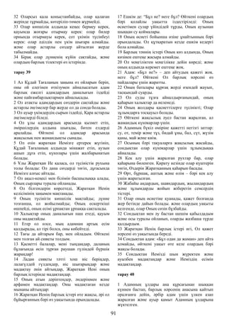 32 Оларсыз қала қоныстанбайды, олар қалаған
жерінде тұрмайды, көтеріліп-төмен жүрмейді.
33 Олар көпшілік алдында кеңес бермеу керек,
қауымда жоғары отырмау керек: олар билер
орнында отырмауы керек, сот үкімін түсінбеуі
керек: олар әділдік пен үкім шығара алмайды.
және олар астарлы сөздер айтылған жерде
табылмайды.
34 Бірақ олар дүниенің күйін сақтайды, және
олардың барлық тілектері өз істерінде.
тарау 39
1 Ал Құдай Тағаланың заңына өз ойларын беріп,
оны ой елегінен өткізумен айналысатын адам
барлық ежелгі адамдардың даналығын іздейді
және пайғамбарлықтармен айналысады.
2 Ол атақты адамдардың сөздерін сақтайды және
астарлы әңгімелер бар жерде ол да сонда болады.
3 Ол ауыр үкімдердің сырын іздейді, Қара астарлы
әңгімелерді біледі.
4 Ол ұлы адамдардың арасында қызмет етіп,
әміршілердің алдына шығады, бөтен елдерді
аралайды. Өйткені ол адамдар арасында
жақсылық пен жамандықты сынады.
5 Ол өзін жаратқан Иемізге ертерек жүгініп,
Құдай Тағаланың алдында мінажат етіп, аузын
ашып дұға етіп, күнәлары үшін жалбарынатын
болады.
6 Ұлы Жаратқан Ие қаласа, ол түсіністік рухына
толы болады: Ол дана сөздерді төгіп, дұғасында
Иемізге алғыс айтады.
7 Ол ақыл-кеңесі мен білімін басшылыққа алады,
Оның сырлары туралы ойланады.
8 Ол білгендерін көрсетеді, Жаратқан Иенің
келісімінің заңымен мақтанады.
9 Оның түсінігін көпшілік мақтайды; дүние
тозғанша, ол жойылмайды; Оның ескерткіші
өшпейді, оның есімі ұрпақтан ұрпаққа сақталады.
10 Халықтар оның даналығын паш етеді, қауым
оны мадақтайды.
11 Егер ол өлсе, мың адамнан артық есім
қалдырады, ал тірі болса, оны көбейтеді.
12 Тағы да айтарым бар, мен ойладым. Өйткені
мен толған ай сияқты толдым.
13 Қасиетті балалар, мені тыңдаңдар, даланың
бұлағында өсіп тұрған раушан гүліндей бүршік
жараңдар!
14 Ладан сияқты тәтті хош иіс беріңдер,
лалагүлдей гүлдеңдер, иіс шығарыңдар және
мадақтау әнін айтыңдар, Жаратқан Иені оның
барлық істерінде мадақтаңдар.
15 Оның атын дәріптеңдер, әндеріңмен және
арфамен мадақтаңдар. Оны мадақтаған кезде
мынаны айтыңдар:
16 Жаратқан Иенің барлық істері өте жақсы, әрі ол
бұйырғанның бәрі өз уақытында орындалады.
17 Ешкім де: “Бұл не? неге бұл? Өйткені олардың
бәрі қолайлы уақытта іздестіріледі: Оның
өсиетімен сулар үйіндідей тұрды, Оның аузынан
шыққан су қоймалары.
18 Оның өсиеті бойынша өзіне ұнайтынның бәрі
орындалады. Ол құтқаратын кезде ешкім кедергі
бола алмайды.
19 Барлық тәннің істері Оның көз алдында, Оның
көзінен ештеңе жасыра алмайды.
20 Ол мәңгіліктен мәңгілікке дейін көреді; және
оның алдында керемет ештеңе жоқ.
21 Адам: «Бұл не?» – деп айтудың қажеті жоқ.
неге бұл? Өйткені Ол барлық нәрсені өз
пайдалары үшін жаратты.
22 Оның баталары құрғақ жерді өзендей жауып,
тасқындай суарды.
23 Ол суды тұзға айналдырғанындай, оның
қаһарын халықтар да иеленеді.
24 Оның жолдары қасиеттілерге түсінікті; Олар
зұлымдарға тосқауыл болады.
25 Өйткені жақсылық әуел бастан жаралған, ал
жамандық күнәкарлар үшін.
26 Адамның бүкіл өміріне қажетті негізгі заттар:
су, от, темір және тұз, бидай ұны, бал, сүт, жүзім
қаны, май және киім.
27 Осының бәрі тақуаларға жақсылық жасайды,
сондықтан олар күнәкарлар үшін зұлымдыққа
айналады.
28 Кек алу үшін жаралған рухтар бар, олар
қаһарына бөленген. Қирату кезінде олар күштерін
төгіп, Өздерін Жаратқанның қаһарын басады.
29 Өрт, бұршақ, аштық және өлім – бәрі кек алу
үшін жаратылған.
30 Жабайы аңдардың, шаяндардың, жыландардың
және зұлымдарды жойып жіберетін семсердің
тістері.
31 Олар оның өсиетіне қуанады, қажет болғанда
жер бетінде дайын болады. және олардың уақыты
келгенде, олар Оның сөзін бұзбайды.
32 Сондықтан мен әу бастан шешім қабылдадым
және осы туралы ойланып, оларды жазбаша түрде
қалдырдым.
33 Жаратқан Иенің барлық істері игі, Ол қажет
нәрсені өз уақытында береді.
34 Сондықтан адам: «Бұл одан да жаман» деп айта
алмайды, өйткені уақыт өте келе олардың бәрі
жақсы болады.
35 Сондықтан Иемізді шын жүректен және
ауызбен мадақтаңдар және Иеміздің есімін
мадақтаңдар.
тарау 40
1 Адамның ұлдары ана құрсағынан шыққан
күннен бастап, барлық нәрсенің анасына қайтып
оралғанға дейін, әрбір адам үшін үлкен азап
жаралған және ауыр қамыт Адамның ұлдарына
жүктелген.
91
 
