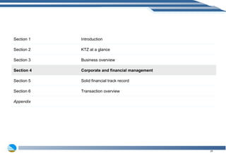 Section 1 Introduction Section 2 KTZ at a glance Section 3 Business overview Section 4 Corporate and financial management Section 5 Solid financial track record Section 6 Transaction overview Appendix 
