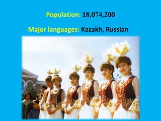 Population:  1 8 ,0 74 , 2 00 Major languages:  Kazakh, Russian 