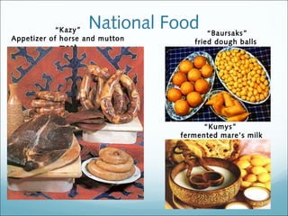 “Kazy”  National Food       “Baursaks”
Appetizer of horse and mutton      fried dough balls
             meat




                                     “Kumys”
                                fermented mare’s milk
 