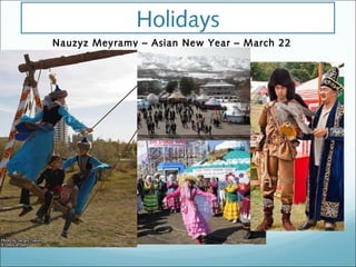 Holidays
Nauzyz Meyramy – Asian New Year – March 22
 