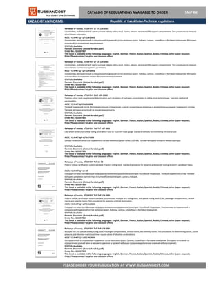 KAZAKHSTAN NORMS
CATALOG OF REGULATIONS AVAILABLE TO ORDER SNiP RK
Railways of Russia, ST SSFZhT CT CP 129-2002
Locomotives, multiple unit and special-purpose railway rolling stock. Cabins, saloons, service and life support compartments. Test procedures to measure
microclimate maintenance system's parameters.
ЖС СТ ССФЖТ ЦТ ЦП 129-2002
Локомотивы, моторвагонный и специальный подвижной состав железных дорог. Кабины, салоны, служебные и бытовые помещения. Методики
испытаний по показателям систем обеспечения микроклимата.
STATUS: Available
Format: Electronic (Adobe Acrobat, pdf)
Order No.: GS3287829
This book is available in the following languages: English, German, French, Italian, Spanish, Arabic, Chinese, other (upon request).
Price: Please contact for price and discount offers.
Railways of Russia, ST SSFZhT CT CP 128-2002
Locomotives, multiple unit and special-purpose railway rolling stock. Cabins, saloons, service and life support compartments. Test procedures to measure
microclimate parameters.
ЖС СТ ССФЖТ ЦТ ЦП 128-2002
Локомотивы, моторвагонный и специальный подвижной состав железных дорог. Кабины, салоны, служебные и бытовые помещения. Методики
испытаний по показателям микроклимата.
STATUS: Available
Format: Electronic (Adobe Acrobat, pdf)
Order No.: GS3287827
This book is available in the following languages: English, German, French, Italian, Spanish, Arabic, Chinese, other (upon request).
Price: Please contact for price and discount offers.
Republic of Kazakhstan Technical regulations
Railways of Russia, ST SSFZhT CUO 105-2000
Traction rolling stock experimental determination and calculation of hydrogen concentration in rolling stock battery boxes. Type test method of
permissibility.
ЖС СТ ССФЖТ ЦУО 105-2000
Тяговый подвижной состав. Экспериментальное определение и расчет концентрации водорода в аккумуляторных ящиках подвижного состава.
Типовая методика испытаний на взрывозащищенность.
STATUS: Available
Format: Electronic (Adobe Acrobat, pdf)
Order No.: GS3287831
This book is available in the following languages: English, German, French, Italian, Spanish, Arabic, Chinese, other (upon request).
Price: Please contact for price and discount offers.
Railways of Russia, ST SSFZhT TsL-TsT 147-2003
Cast wheel centers for railway rolling stock which runs on 1520 mm track gauge. Standard methods for monitoring microstructure.
ЖС СТ ССФЖТ ЦЛ-ЦТ 147-203
Центры колёсные литые для подвижного состава железных дорог колеи 1520 мм. Типовая методика контроля микроструктуры.
STATUS: Available
Format: Electronic (Adobe Acrobat, pdf)
Order No.: GS3287832
This book is available in the following languages: English, German, French, Italian, Spanish, Arabic, Chinese, other (upon request).
Price: Please contact for price and discount offers.
Railways of Russia, ST SSFZhT TsT 16-98
Federal railway certification system standard. Traction rolling stock. Standard procedure for dynamic and strength testing of electric and diesel trains.
ЖС СТ ССФЖТ ЦТ 16-98
Стандарт системы сертификации на федеральном железнодорожном транспорте Российской Федерации. Тяговый подвижной состав. Типовая
методика динамико-прочностных испытаний электропоездов и дизель-поездов.
STATUS: Available
Format: Electronic (Adobe Acrobat, pdf)
Order No.: GS3287833
This book is available in the following languages: English, German, French, Italian, Spanish, Arabic, Chinese, other (upon request).
Price: Please contact for price and discount offers.
Railways of Russia, ST SSFZhT TsT-TsP 176-2003
Federal railway certification system standard. Locomotives, multiple unit rolling stock, and special rolling stock. Cabs, passenger compartments, service
rooms and amenity rooms. Test procedures for assessing artificial illumination.
ЖС СТ ССФЖТ ЦТ-ЦП 176-2003
Стандарт системы сертификации на федеральном железнодорожном транспорте Российской Федерации. Локомотивы, моторвагонный и
специальный подвижной состав железных дорог. Кабины, салоны, служебные и бытовые помещения.
STATUS: Available
Format: Electronic (Adobe Acrobat, pdf)
Order No.: GS3287834
This book is available in the following languages: English, German, French, Italian, Spanish, Arabic, Chinese, other (upon request).
Price: Please contact for price and discount offers.
Railways of Russia, ST SSFZhT TsT-TsP 179-2003
Multiple unit and special railway rolling stock. Passenger compartments, service rooms, and amenity rooms. Test procedures for determining sound, sound
pressure, and vibration levels (root mean square values of vibration accelerations).
ЖС СТ ССФЖТ ЦТ-ЦП 179-2003
PLEASE ORDER YOUR PUBLICATION AT WWW.RUSSIANGOST.COM
Моторвагонный и специальный подвижной состав железных дорог. Салоны, служебные и бытовые помещения. Методика испытаний по
определению уровней звука и звукового давления и уровней вибрации (среднеквадратических значений виброускорений).
STATUS: Available
Format: Electronic (Adobe Acrobat, pdf)
This book is available in the following languages: English, German, French, Italian, Spanish, Arabic, Chinese, other (upon request).
Price: Please contact for price and discount offers.
Order No.: GS3287835
 