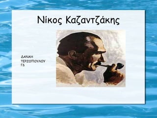 Νίκος Καζαντζάκης
ΔΑΝΑΗ
ΤΕΡΖΟΠΟΥΛΟΥ
Γ6
 