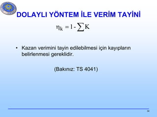 34
DOLAYLI YÖNTEM İLE VERİM TAYİNİ
• Kazan verimini tayin edilebilmesi için kayıpların
belirlenmesi gereklidir.
(Bakınız: TS 4041)
 K-1k
 