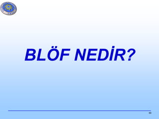 69
BLÖF NEDİR?
 