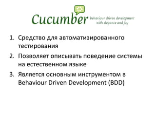 Средство для автоматизированного тестирования Позволяет описывать поведение системы на естественном языке Является основным инструментом в Behaviour Driven Development (BDD) 