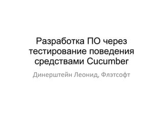 Разработка ПО через тестирование поведения средствами Cucumber Динерштейн Леонид, Флэтсофт 
